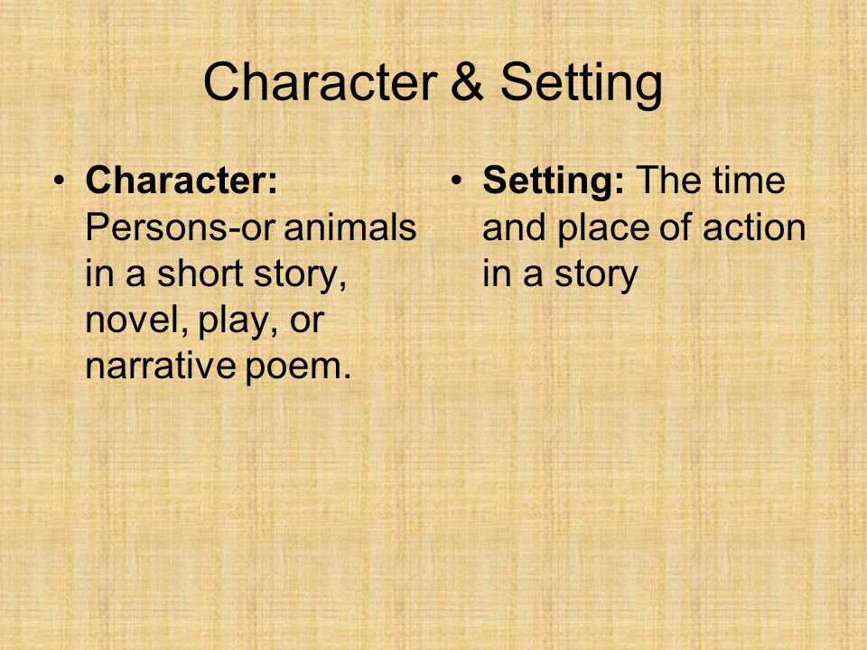 Character & Setting Character: Persons-or animals in a short story, novel, play, or narrative poem.