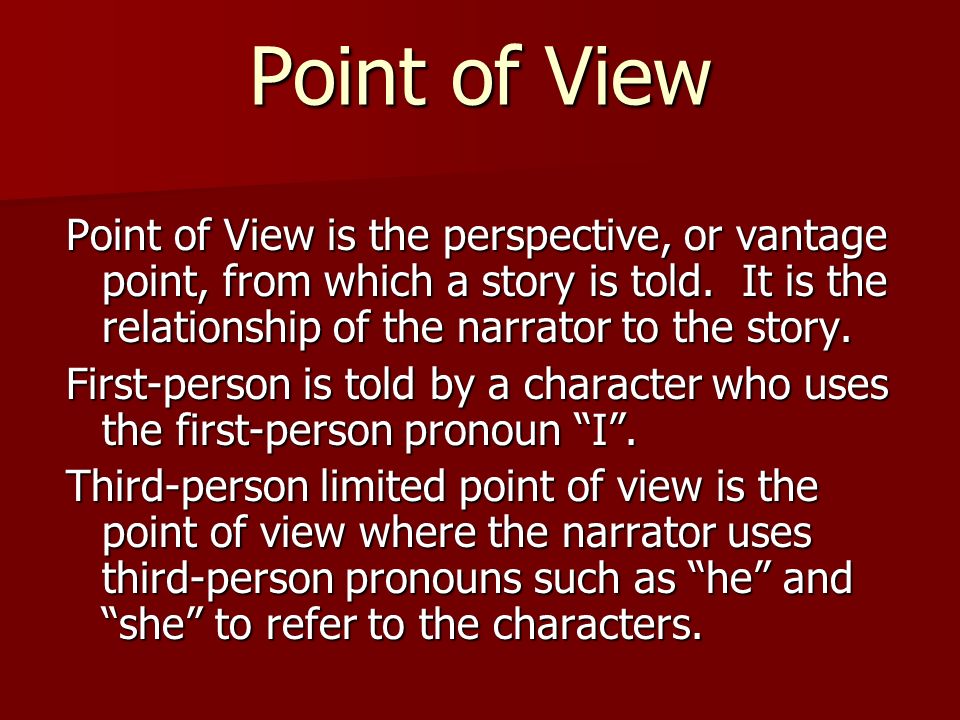 Point of View Point of View is the perspective, or vantage point, from which a story is told. It is the relationship of the narrator to the story.