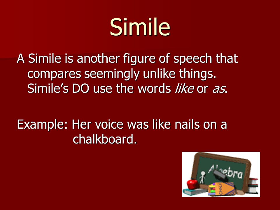 Simile A Simile is another figure of speech that compares seemingly unlike things. Simile’s DO use the words like or as.