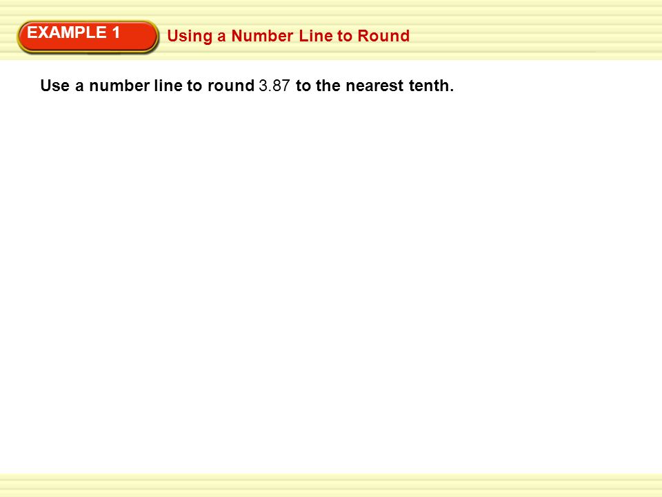 EXAMPLE 1 Using a Number Line to Round Use a number line to round 3.87 to the nearest tenth.