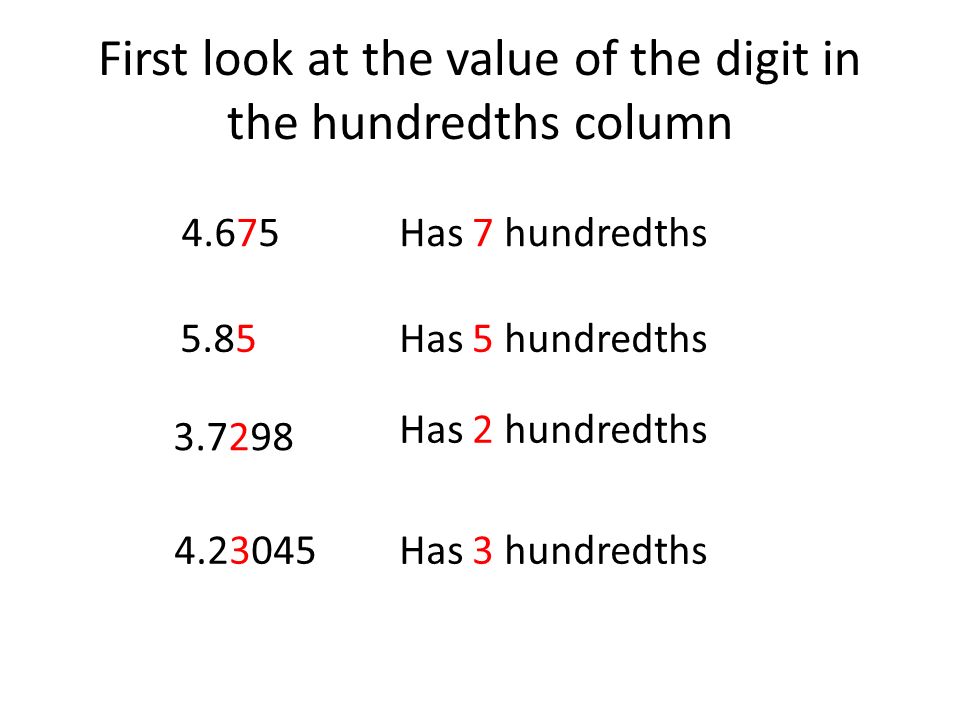 First look at the value of the digit in the hundredths column