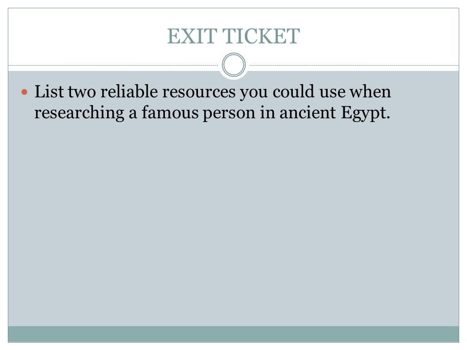 EXIT TICKET List two reliable resources you could use when researching a famous person in ancient Egypt.