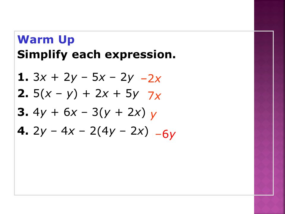 Warm Up Simplify each expression. 1. 3x + 2y – 5x – 2y. 2. 5(x – y) + 2x + 5y. 3. 4y + 6x – 3(y + 2x)