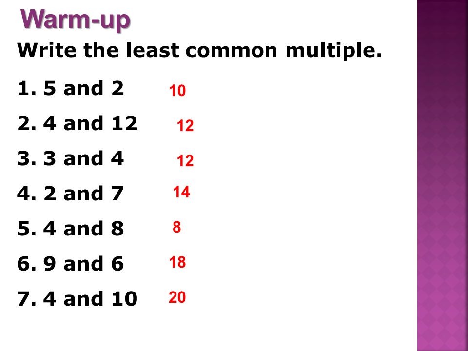 Warm-up Write the least common multiple. 5 and 2 4 and 12 3 and 4