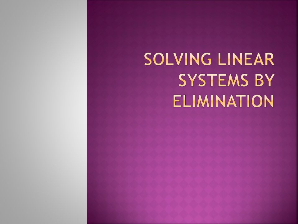Solving Linear Systems by Elimination