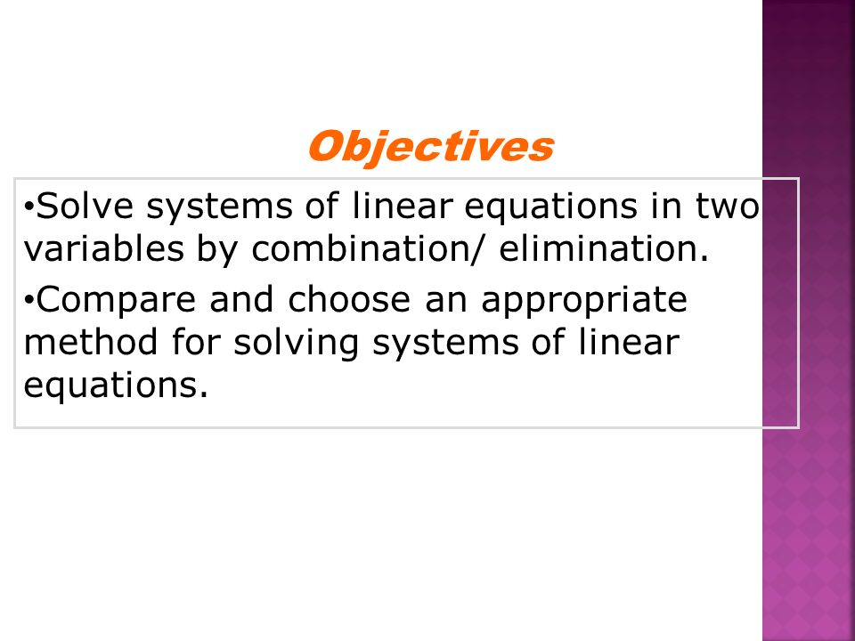 Objectives Solve systems of linear equations in two variables by combination/ elimination.