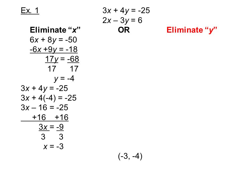 Ex. 1 3x + 4y = -25 2x – 3y = 6. Eliminate x OR Eliminate y 6x + 8y = x +9y = -18.