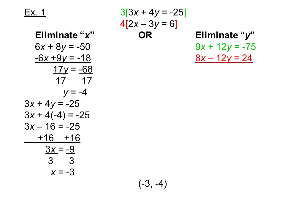 Ex. 1 3[3x + 4y = -25] 4[2x – 3y = 6] Eliminate x OR Eliminate y 6x + 8y = -50 9x + 12y = -75.