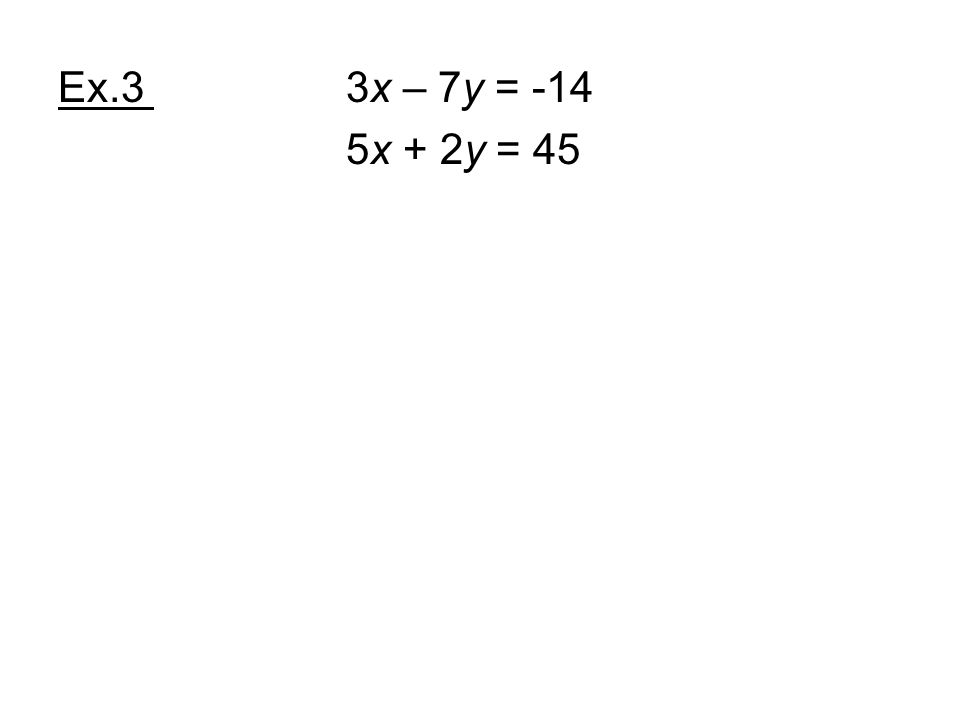 Ex.3 3x – 7y = -14 5x + 2y = 45