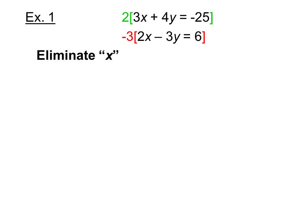 Ex. 1 2[3x + 4y = -25] -3[2x – 3y = 6] Eliminate x