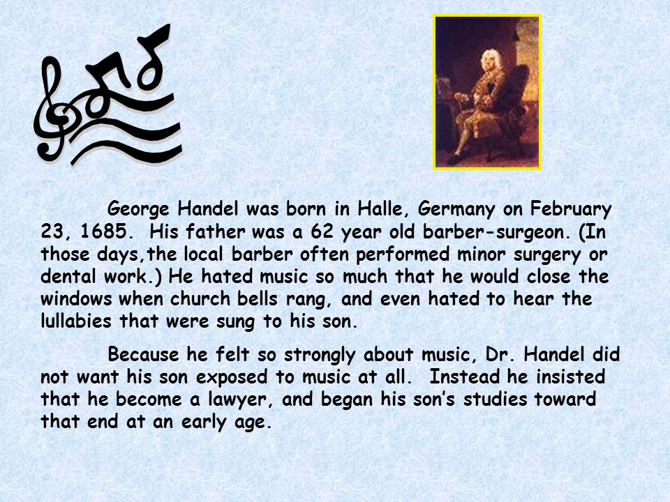 George Handel was born in Halle, Germany on February 23, 1685