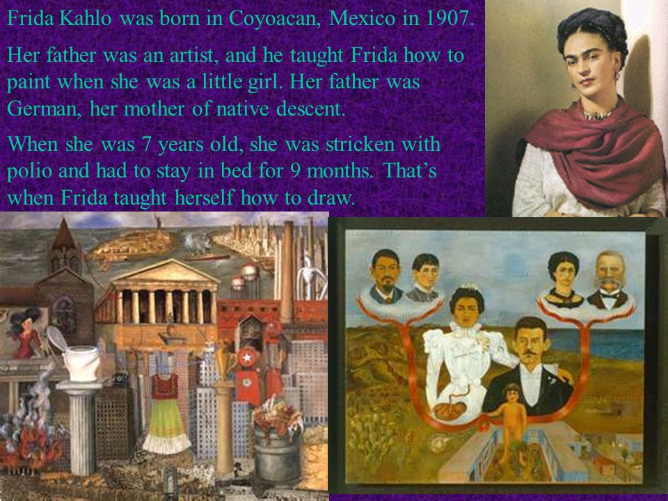 Frida Kahlo was born in Coyoacan, Mexico in 1907.