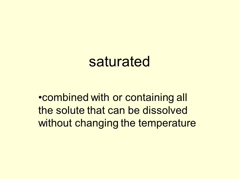 saturated combined with or containing all the solute that can be dissolved without changing the temperature.