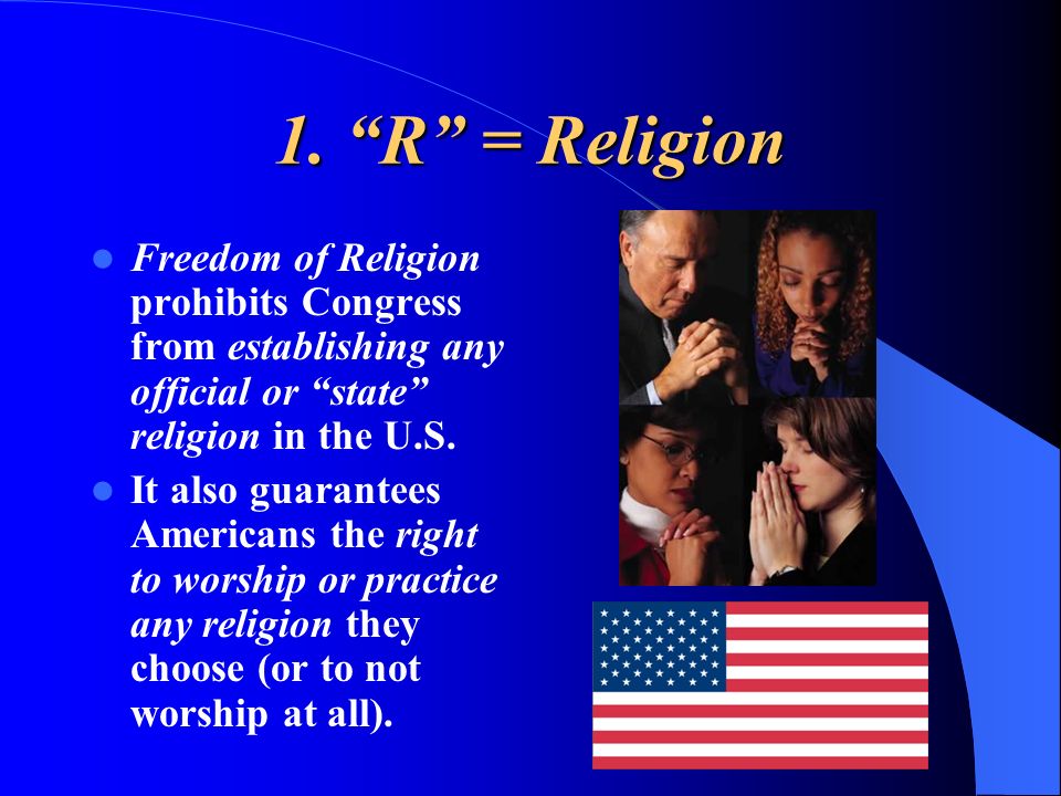 1. R = Religion Freedom of Religion prohibits Congress from establishing any official or state religion in the U.S.