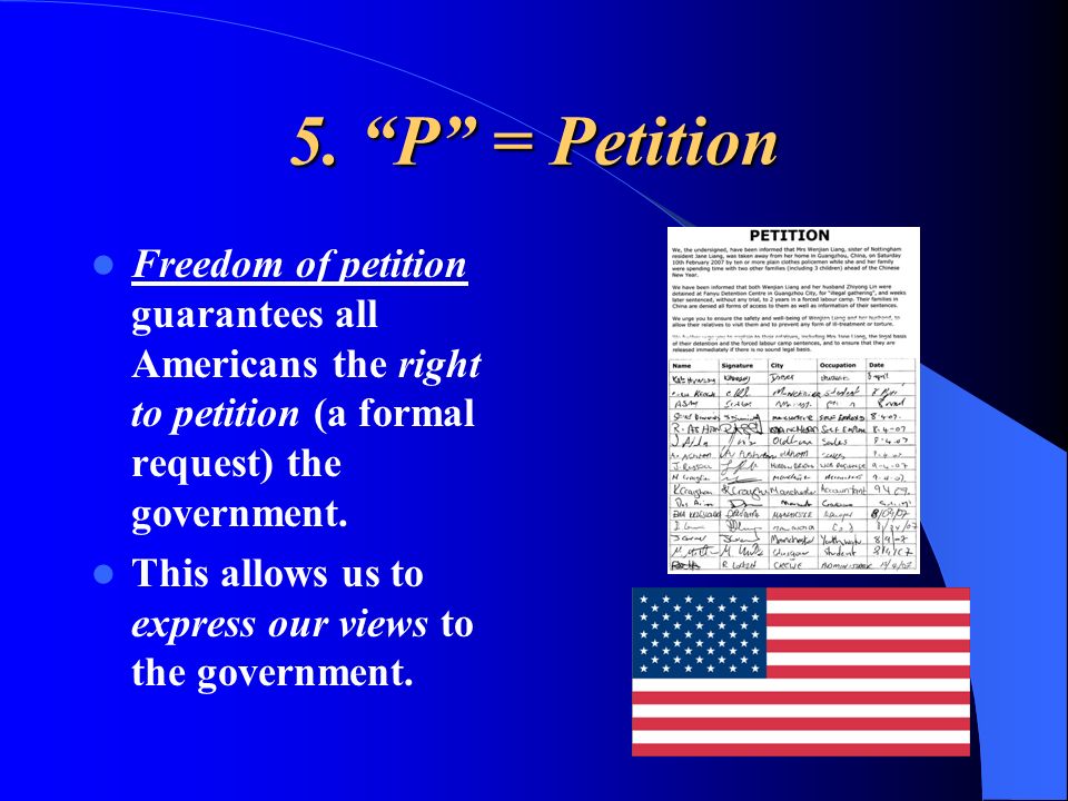 5. P = Petition Freedom of petition guarantees all Americans the right to petition (a formal request) the government.