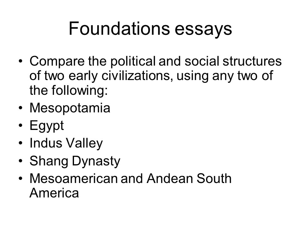 Foundations essays Compare the political and social structures of two early civilizations, using any two of the following: