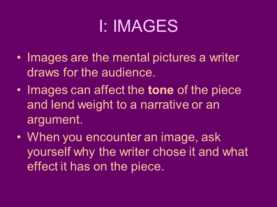 I: IMAGES Images are the mental pictures a writer draws for the audience.