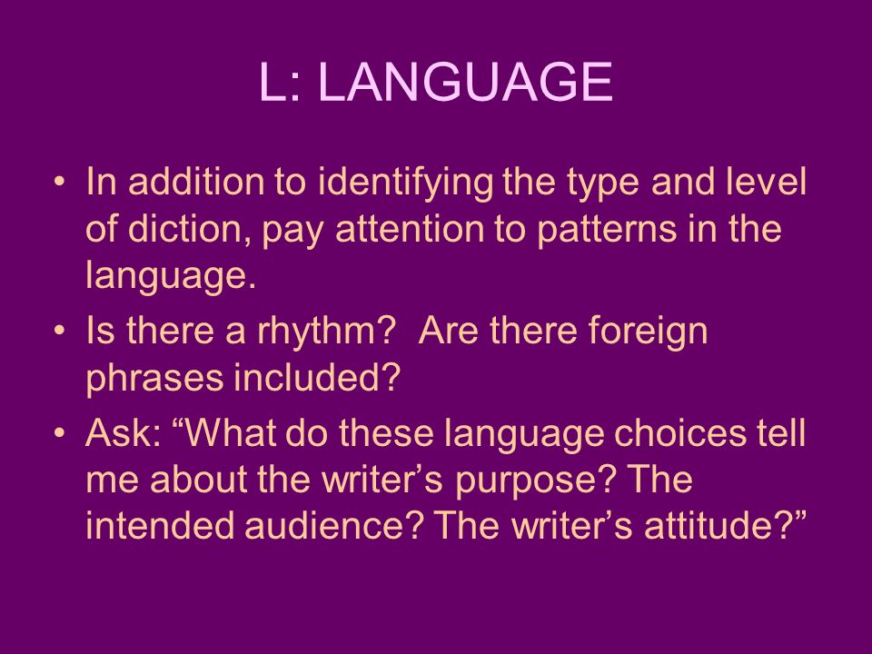 L: LANGUAGE In addition to identifying the type and level of diction, pay attention to patterns in the language.