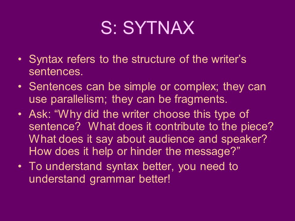 S: SYTNAX Syntax refers to the structure of the writer’s sentences.