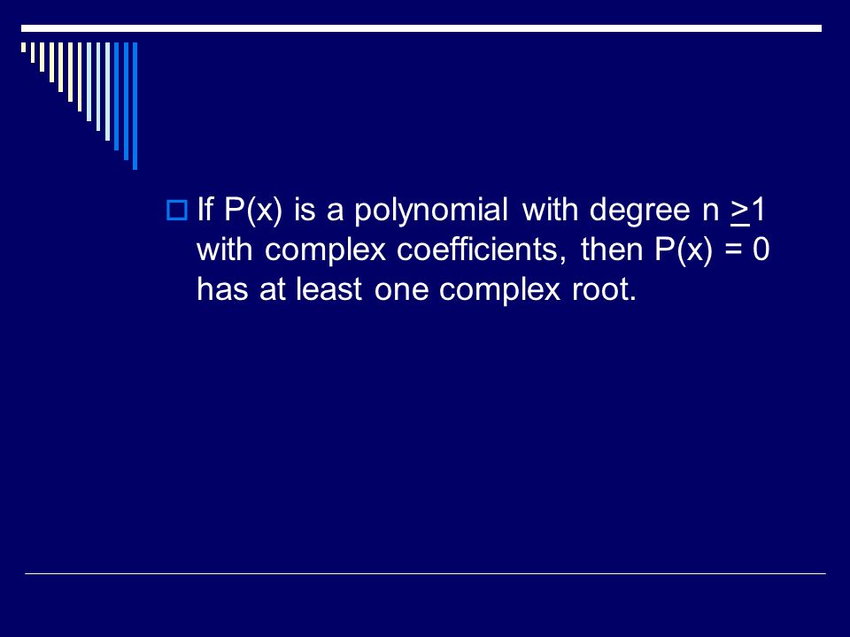 If P(x) is a polynomial with degree n >1 with complex coefficients, then P(x) = 0 has at least one complex root.