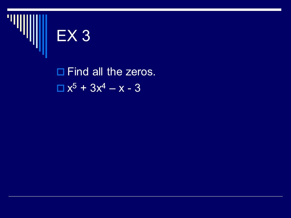 EX 3 Find all the zeros. x5 + 3x4 – x - 3