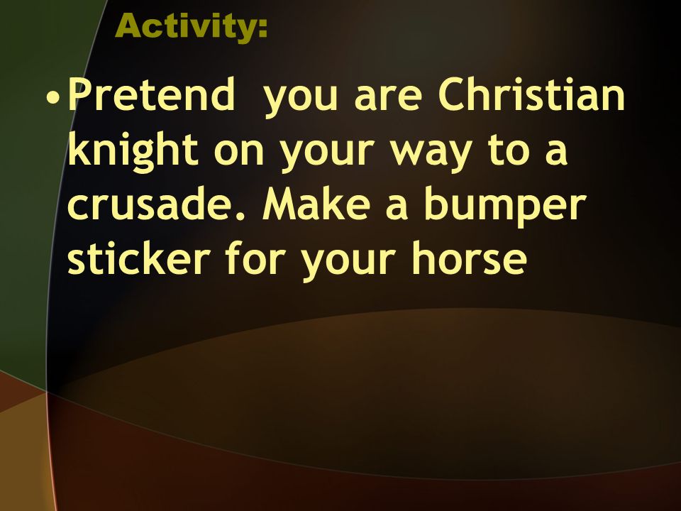 Activity: Pretend you are Christian knight on your way to a crusade.