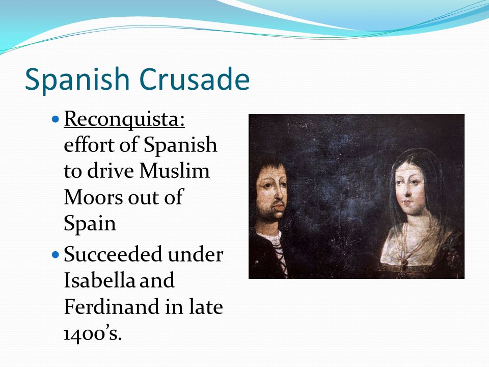 Spanish Crusade Reconquista: effort of Spanish to drive Muslim Moors out of Spain.