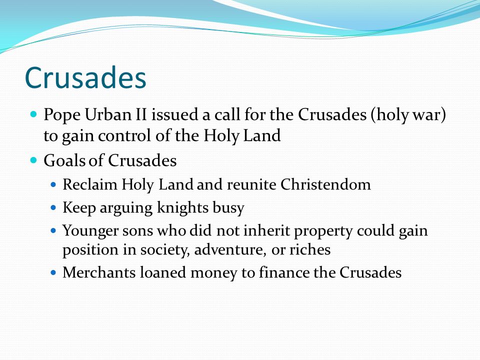 Crusades Pope Urban II issued a call for the Crusades (holy war) to gain control of the Holy Land. Goals of Crusades.