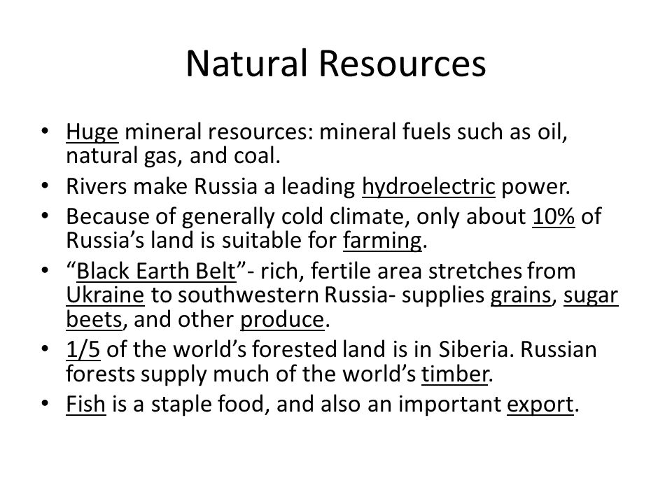 Natural Resources Huge mineral resources: mineral fuels such as oil, natural gas, and coal. Rivers make Russia a leading hydroelectric power.