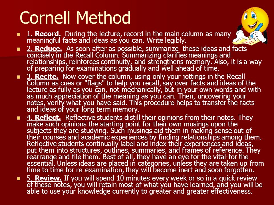 Cornell Method 1. Record. During the lecture, record in the main column as many meaningful facts and ideas as you can. Write legibly.