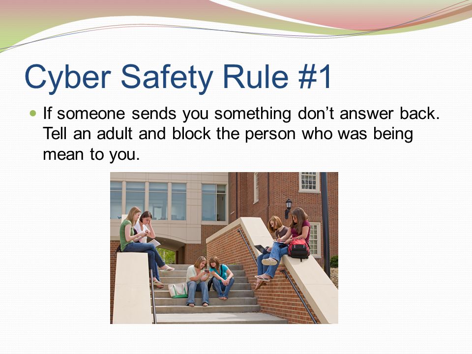 Cyber Safety Rule #1 If someone sends you something don’t answer back.