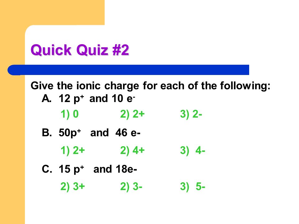Quick Quiz #2 Give the ionic charge for each of the following: