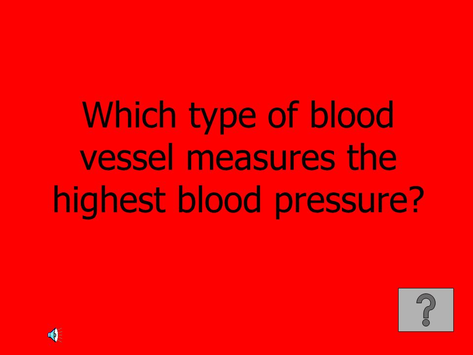 Which type of blood vessel measures the highest blood pressure
