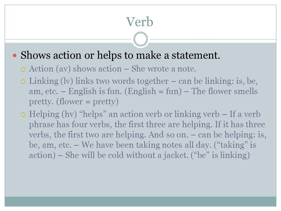 Verb Shows action or helps to make a statement.