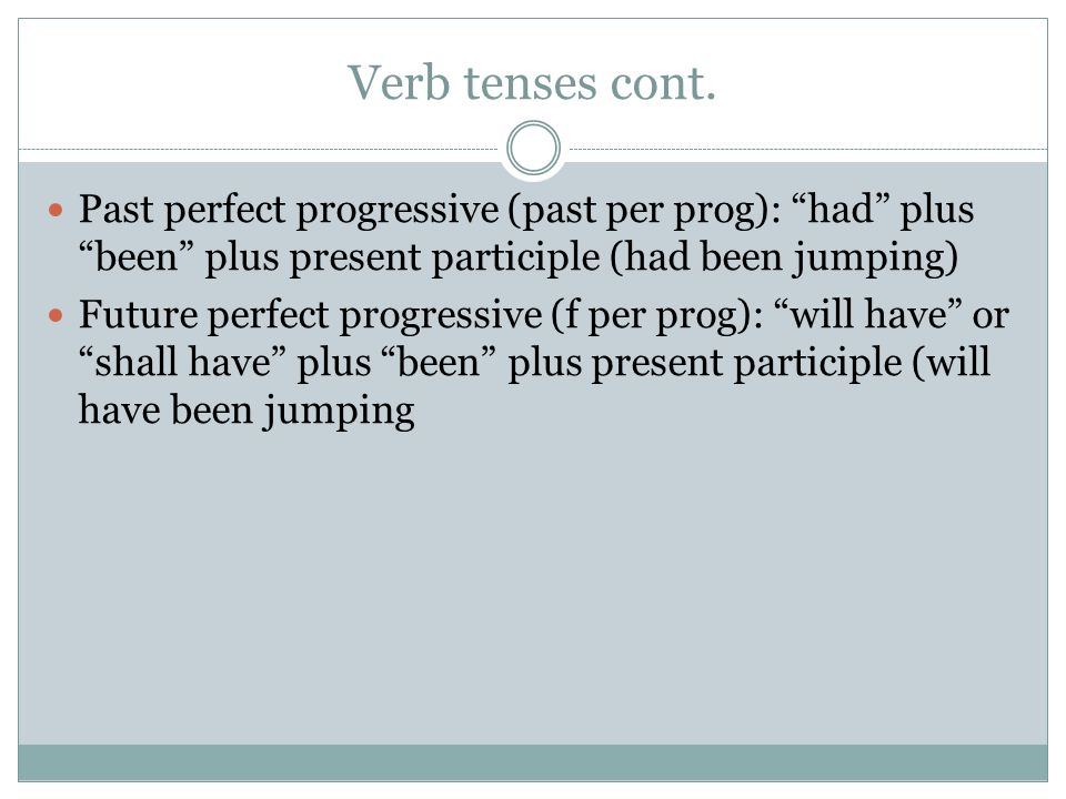 Verb tenses cont. Past perfect progressive (past per prog): had plus been plus present participle (had been jumping)