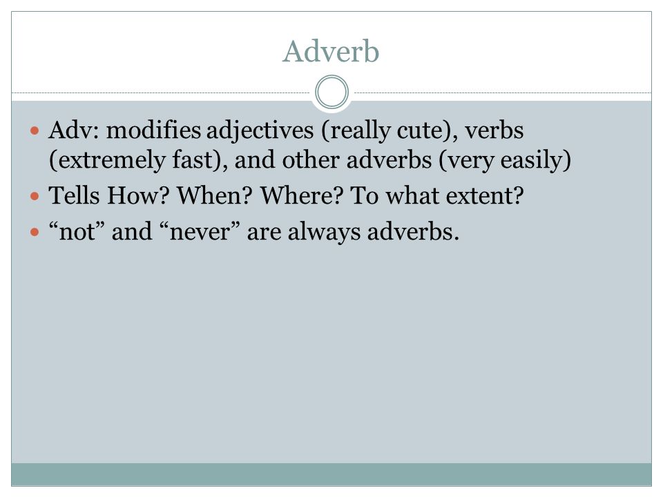 Adverb Adv: modifies adjectives (really cute), verbs (extremely fast), and other adverbs (very easily)