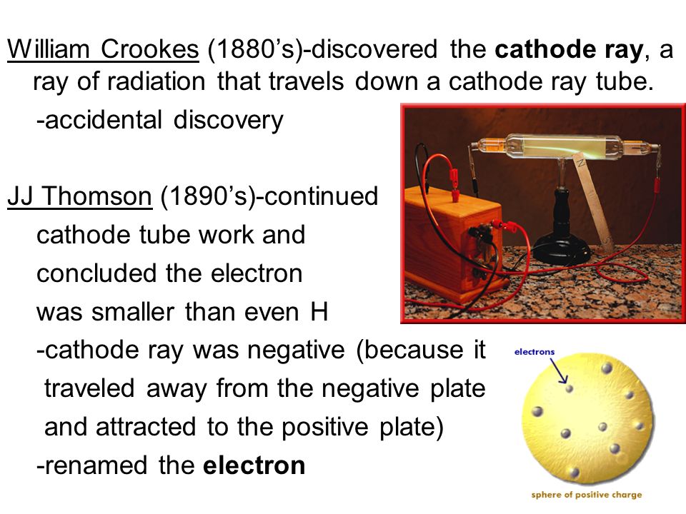 William Crookes (1880’s)-discovered the cathode ray, a ray of radiation that travels down a cathode ray tube.
