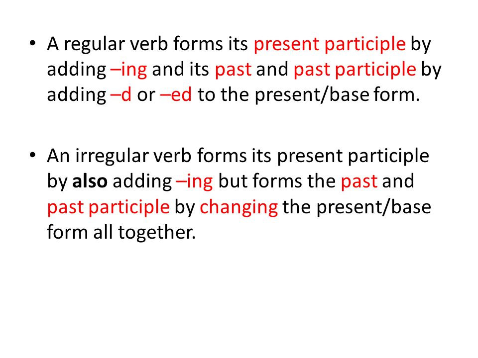 A regular verb forms its present participle by adding –ing and its past and past participle by adding –d or –ed to the present/base form.