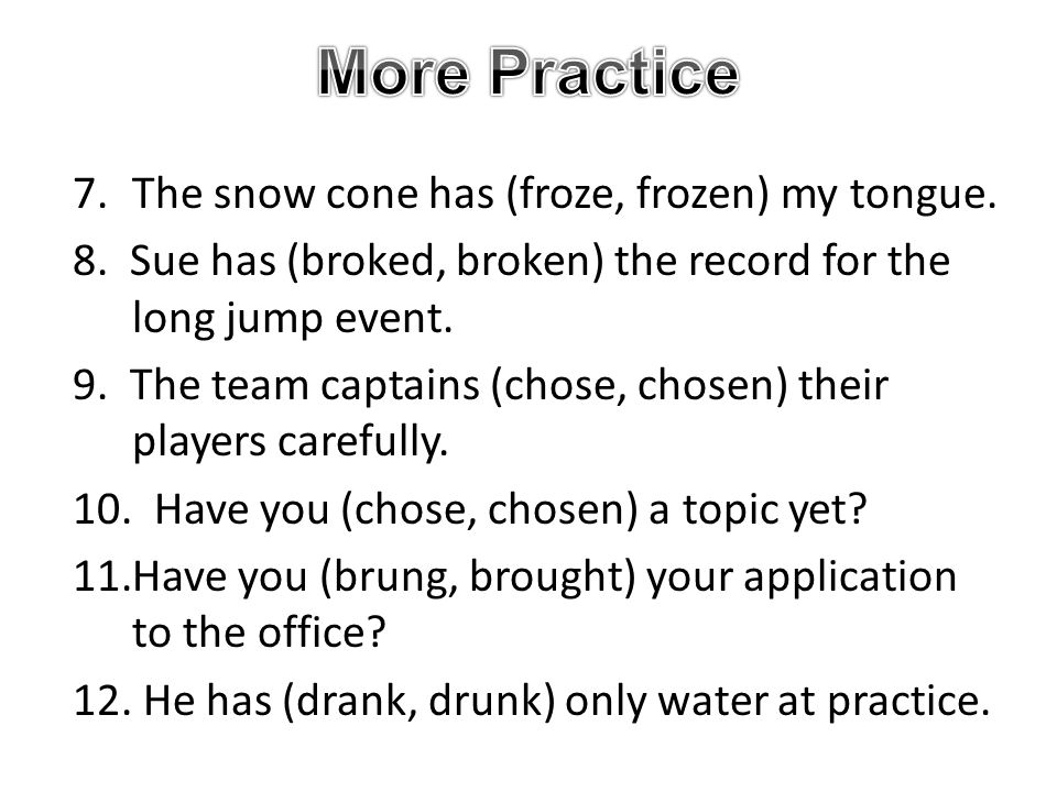 More Practice 7. The snow cone has (froze, frozen) my tongue.