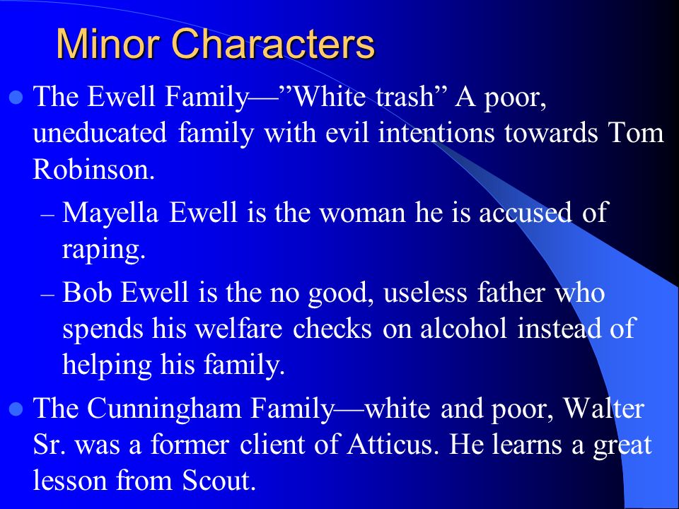 Minor Characters The Ewell Family— White trash A poor, uneducated family with evil intentions towards Tom Robinson.