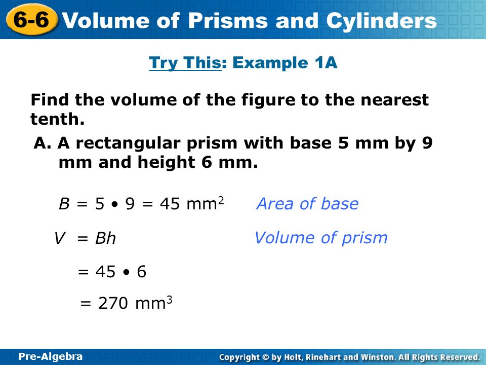 Try This: Example 1A Find the volume of the figure to the nearest tenth. A. A rectangular prism with base 5 mm by 9 mm and height 6 mm.