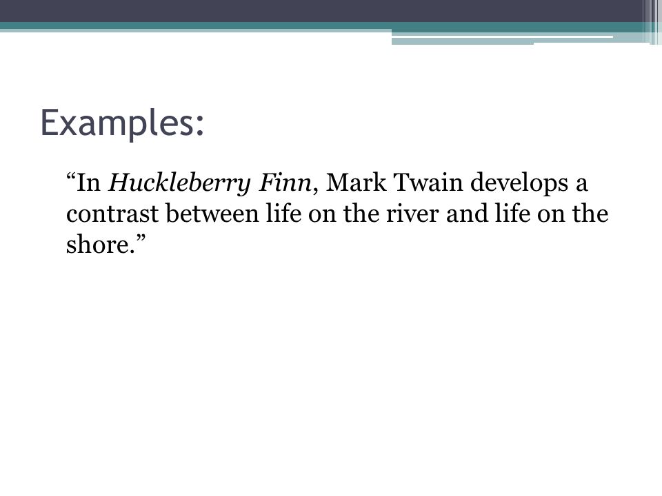 Examples: In Huckleberry Finn, Mark Twain develops a contrast between life on the river and life on the shore.