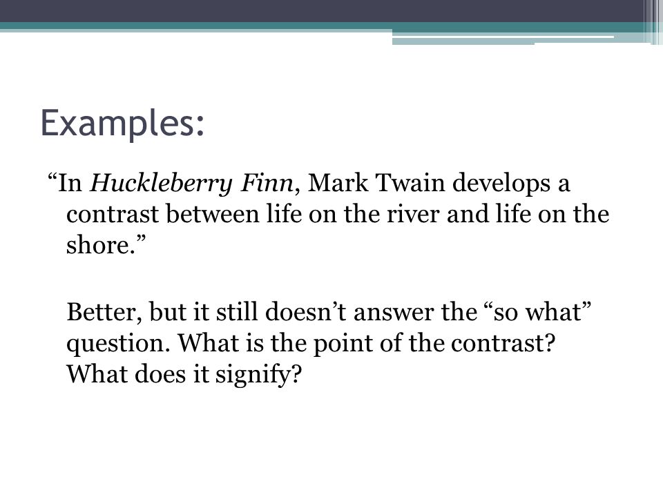 Examples: In Huckleberry Finn, Mark Twain develops a contrast between life on the river and life on the shore.