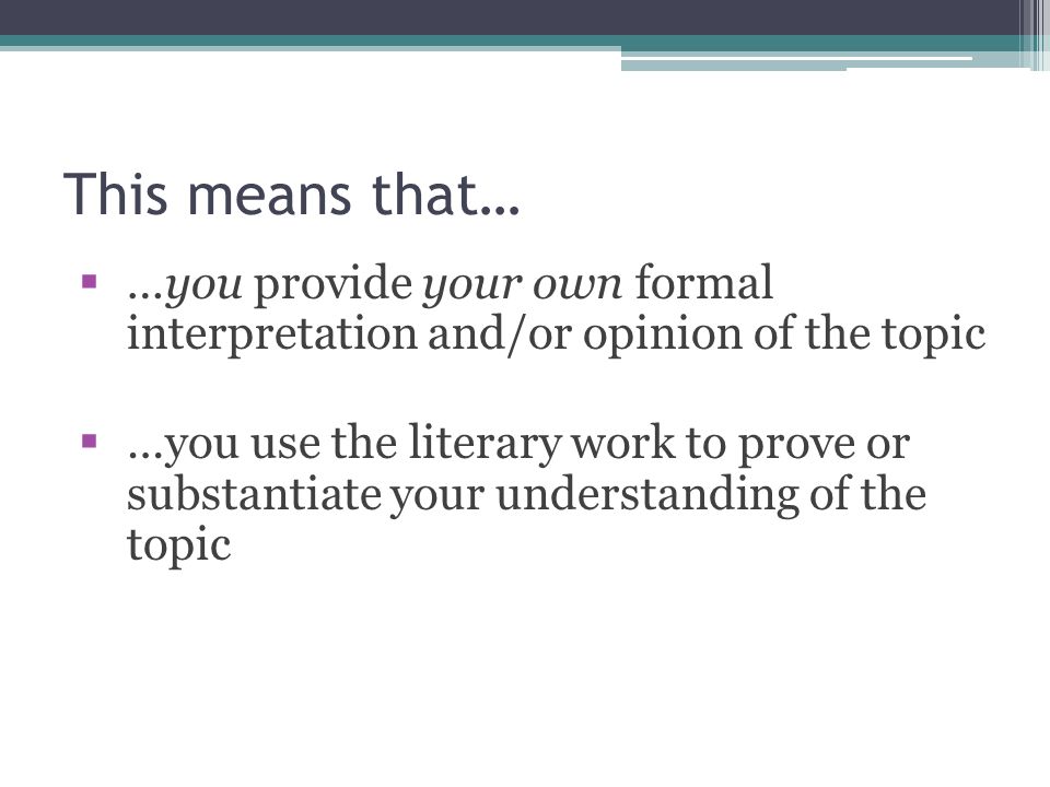 This means that… …you provide your own formal interpretation and/or opinion of the topic.