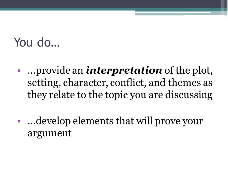 You do… …provide an interpretation of the plot, setting, character, conflict, and themes as they relate to the topic you are discussing.