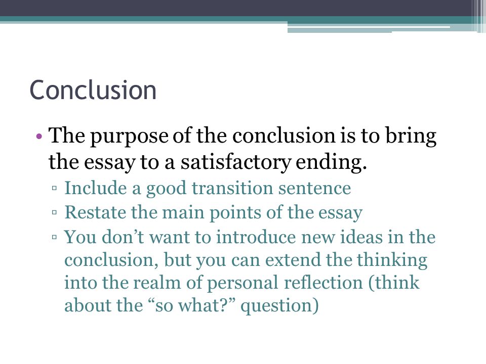 Conclusion The purpose of the conclusion is to bring the essay to a satisfactory ending. Include a good transition sentence.