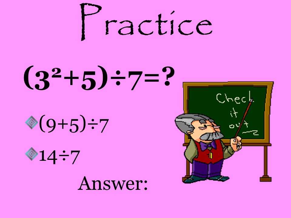 Practice (32+5)÷7= (9+5)÷7 14÷7 Answer: