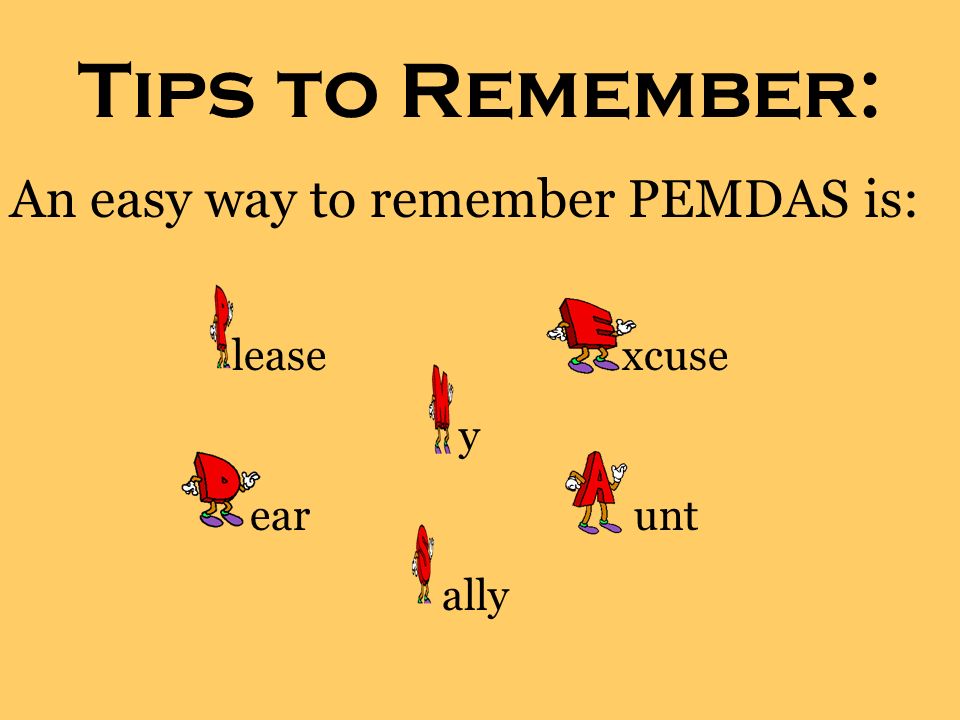 Tips to Remember: An easy way to remember PEMDAS is: lease xcuse ally