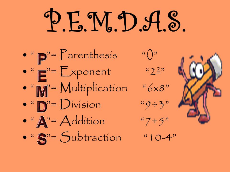 P.E.M.D.A.S. = Parenthesis () = Exponent 22