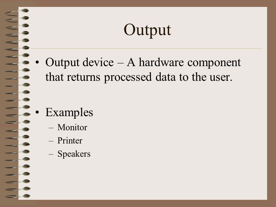 Output Output device – A hardware component that returns processed data to the user. Examples. Monitor.
